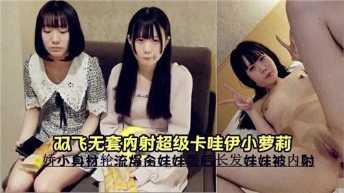 无套双飞！爆操超级卡哇伊小萝莉 内射颜射疯狂榨精