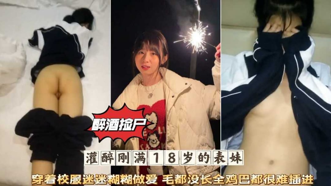 醉酒捡尸灌醉刚满18岁的表妹穿着校服迷迷糊糊微毛肥穴被爆肏