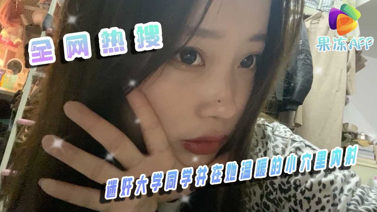 迷奸大学同学并在她温暖的小穴里内射