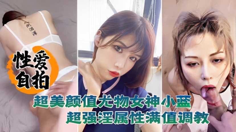 性爱自拍泄密超美颜值尤物女神小蓝这脸蛋颜值反差真是绝了超强淫属性滿值调教