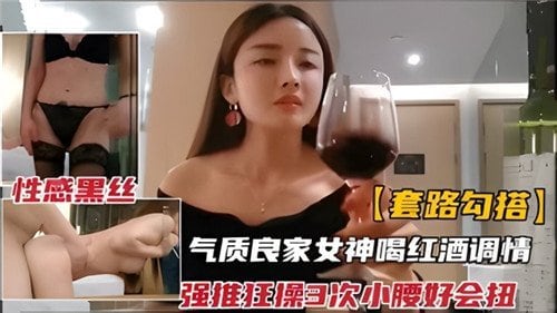 红酒调教气质良家女神！诱骗狂操三次，骚腰淫荡主动求插爆