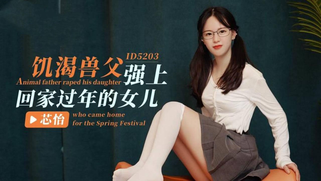 IDG5203 饥渴兽父强上回家过年的女儿 芯怡