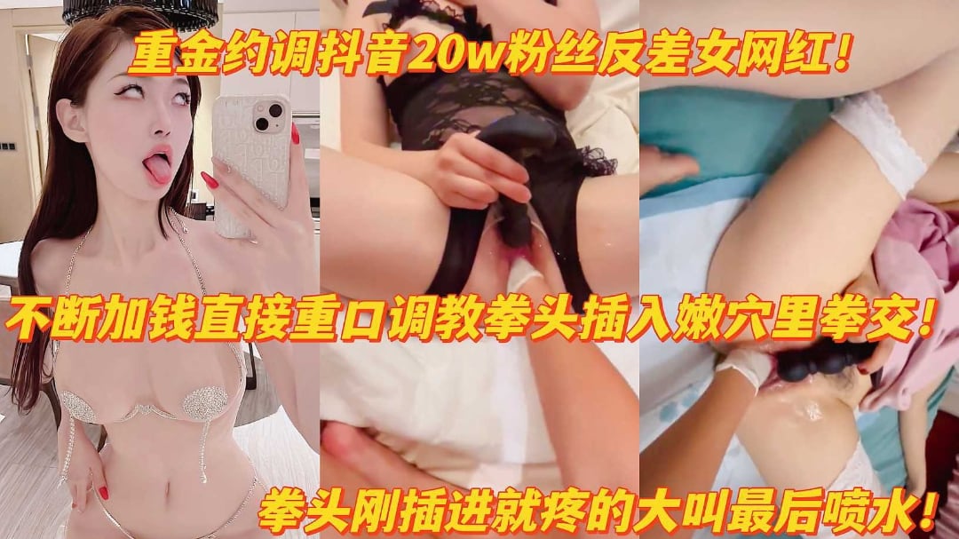 重金调教抖音20w粉反差女网红拳头猛插嫩穴疼得大叫高潮喷水