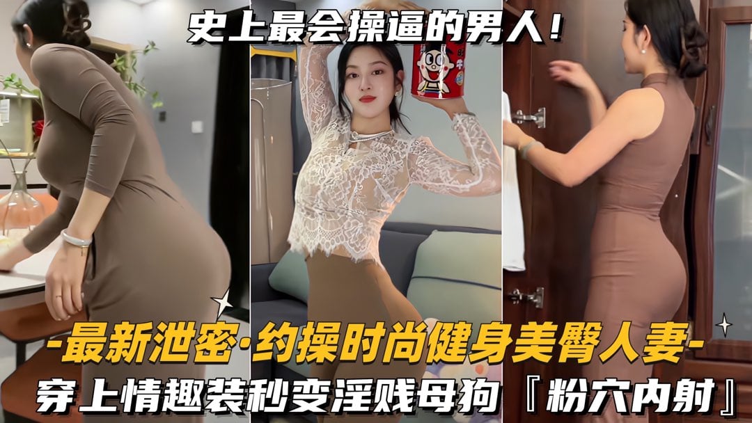 【最新泄密-约操时尚健身美臀人妻】穿上情趣装秒变淫贱母狗，粉穴内射