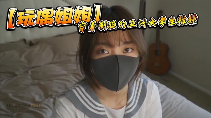 【玩偶姐姐】穿着制服的亚洲女学生被操