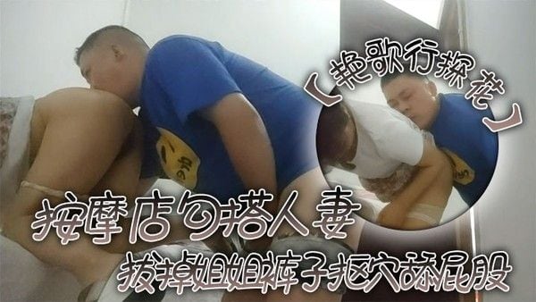 艳歌行探花按摩店勾搭人妻拔掉姐姐裤子抠穴舔屁股