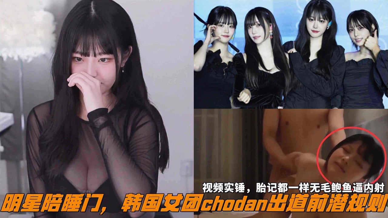 明星陪睡门，韩国女团chodan出道前潜规则，视频实锤，胎记都一样无毛鲍鱼逼内射。