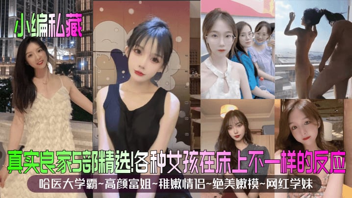 真实良家5部精选!各种女孩在床上不一样的反应哈医大学霸~高颜富姐~稚嫩情侣~绝美嫩模~网红学妹