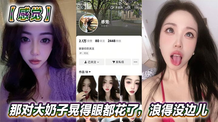 抖音美女反差女神【感觉】真骚啊！那对大奶子晃得眼都花了，浪得没边儿。这娘们儿也太敢玩了，就爱这刺激？
